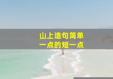 山上造句简单一点的短一点