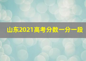 山东2021高考分数一分一段