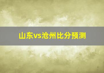 山东vs沧州比分预测