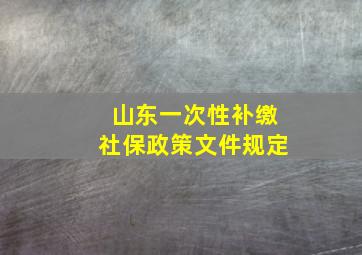 山东一次性补缴社保政策文件规定