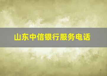 山东中信银行服务电话