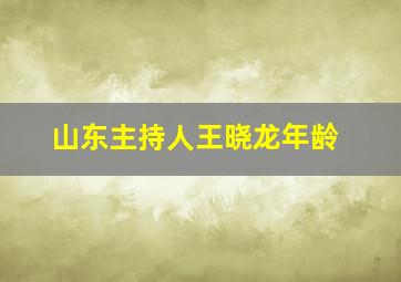 山东主持人王晓龙年龄