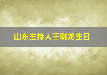 山东主持人王晓龙生日