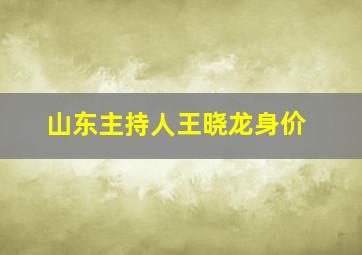 山东主持人王晓龙身价