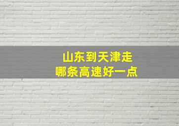 山东到天津走哪条高速好一点