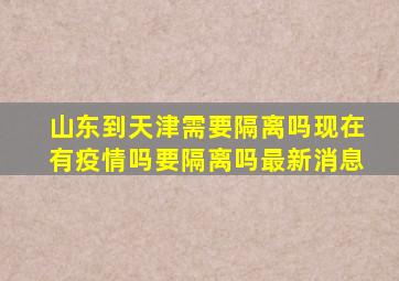 山东到天津需要隔离吗现在有疫情吗要隔离吗最新消息