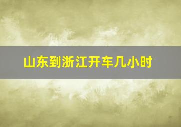 山东到浙江开车几小时