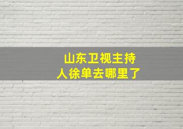 山东卫视主持人徐单去哪里了