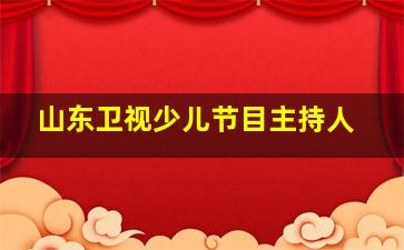 山东卫视少儿节目主持人