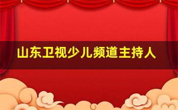 山东卫视少儿频道主持人