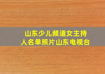 山东少儿频道女主持人名单照片山东电视台