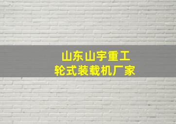 山东山宇重工轮式装载机厂家