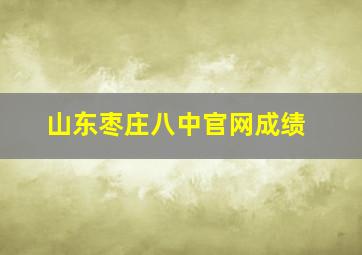 山东枣庄八中官网成绩