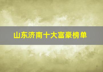 山东济南十大富豪榜单