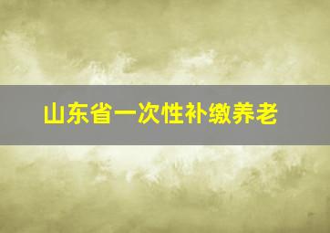 山东省一次性补缴养老