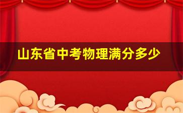 山东省中考物理满分多少