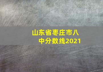 山东省枣庄市八中分数线2021