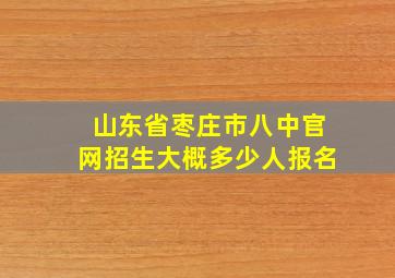 山东省枣庄市八中官网招生大概多少人报名