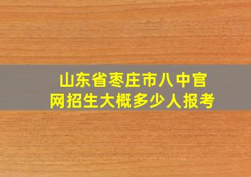 山东省枣庄市八中官网招生大概多少人报考