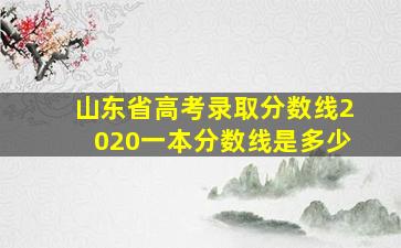 山东省高考录取分数线2020一本分数线是多少