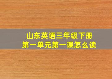 山东英语三年级下册第一单元第一课怎么读