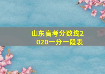 山东高考分数线2020一分一段表