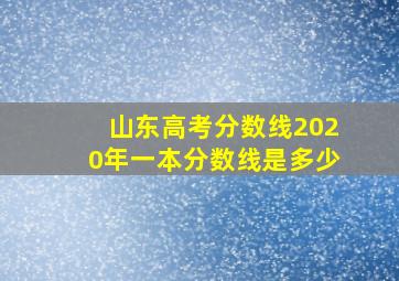 山东高考分数线2020年一本分数线是多少