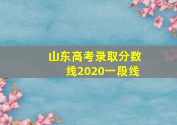 山东高考录取分数线2020一段线