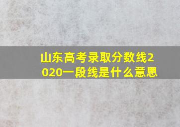 山东高考录取分数线2020一段线是什么意思