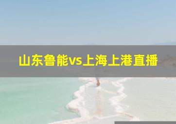 山东鲁能vs上海上港直播