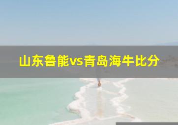 山东鲁能vs青岛海牛比分