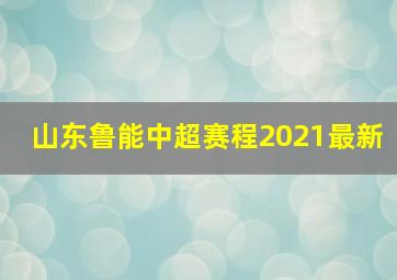 山东鲁能中超赛程2021最新