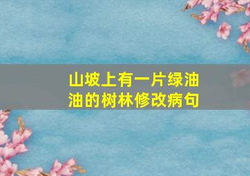 山坡上有一片绿油油的树林修改病句