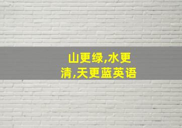 山更绿,水更清,天更蓝英语