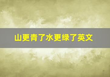 山更青了水更绿了英文