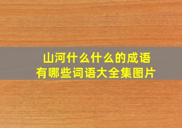 山河什么什么的成语有哪些词语大全集图片