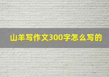 山羊写作文300字怎么写的