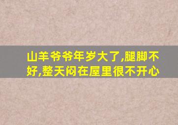 山羊爷爷年岁大了,腿脚不好,整天闷在屋里很不开心