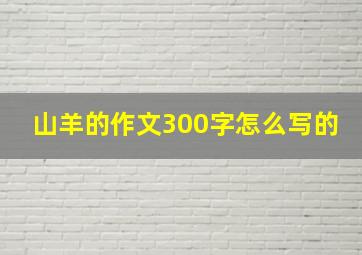 山羊的作文300字怎么写的