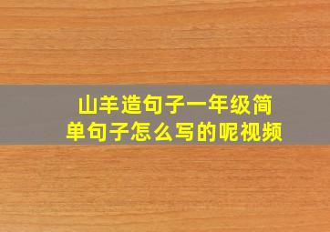 山羊造句子一年级简单句子怎么写的呢视频