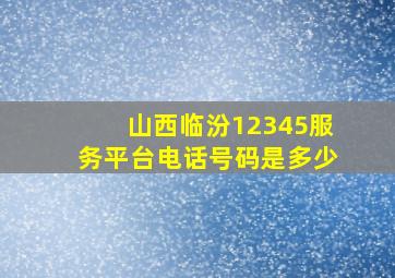 山西临汾12345服务平台电话号码是多少