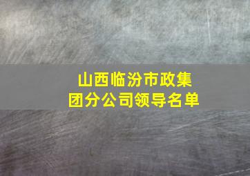 山西临汾市政集团分公司领导名单