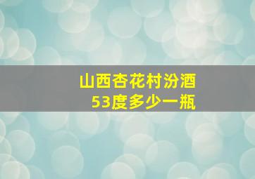 山西杏花村汾酒53度多少一瓶