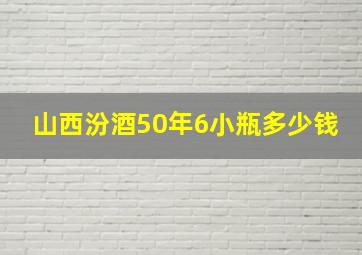 山西汾酒50年6小瓶多少钱