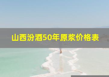 山西汾酒50年原浆价格表