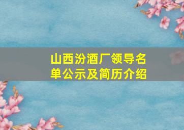 山西汾酒厂领导名单公示及简历介绍