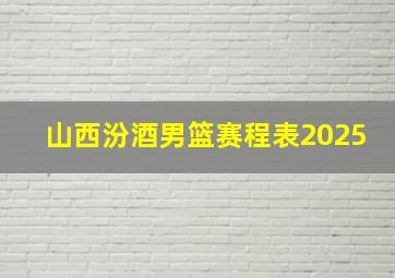 山西汾酒男篮赛程表2025