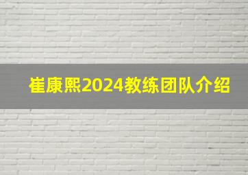 崔康熙2024教练团队介绍