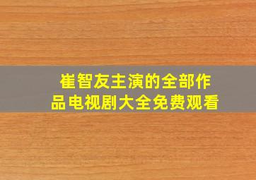 崔智友主演的全部作品电视剧大全免费观看