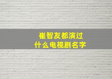 崔智友都演过什么电视剧名字